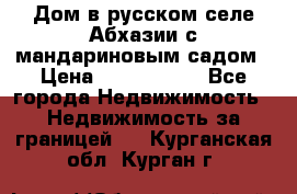 Дом в русском селе Абхазии с мандариновым садом › Цена ­ 1 000 000 - Все города Недвижимость » Недвижимость за границей   . Курганская обл.,Курган г.